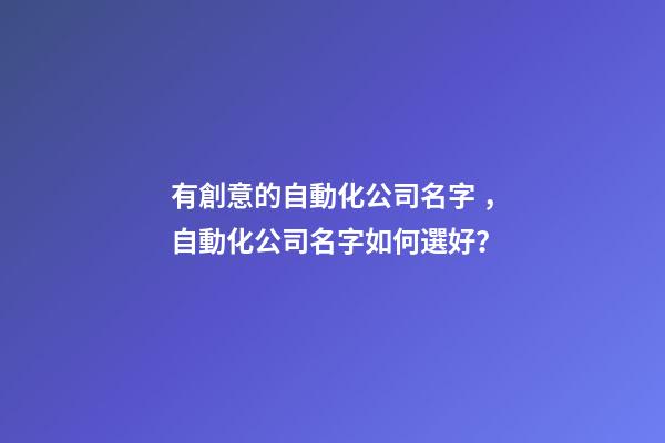 有創意的自動化公司名字，自動化公司名字如何選好？